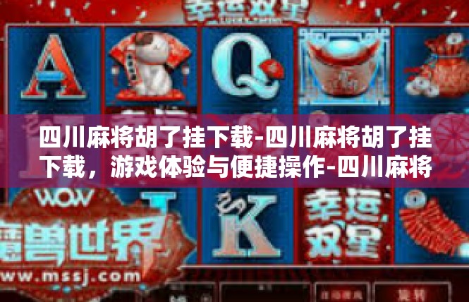 四川麻将胡了挂下载-四川麻将胡了挂下载，游戏体验与便捷操作-四川麻将胡了挂下载