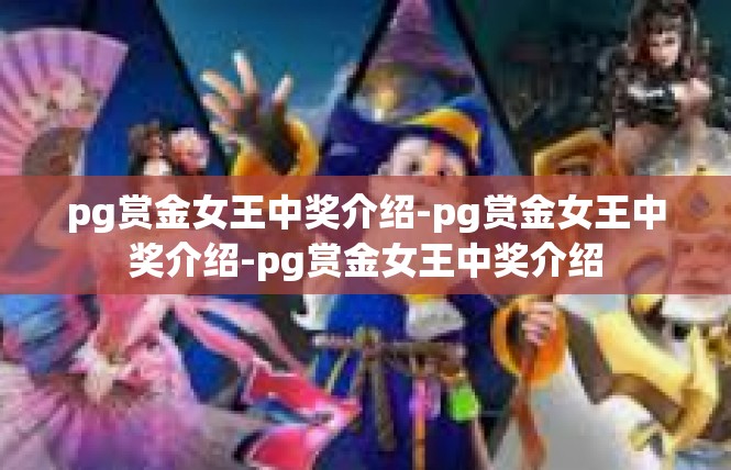 pg赏金女王中奖介绍-pg赏金女王中奖介绍-pg赏金女王中奖介绍