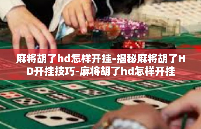 麻将胡了hd怎样开挂-揭秘麻将胡了HD开挂技巧-麻将胡了hd怎样开挂