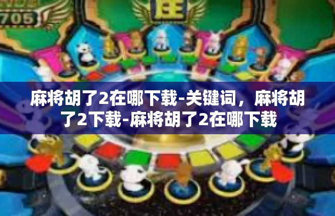 麻将胡了2在哪下载-关键词，麻将胡了2下载-麻将胡了2在哪下载