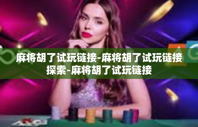 麻将胡了试玩链接-麻将胡了试玩链接探索-麻将胡了试玩链接