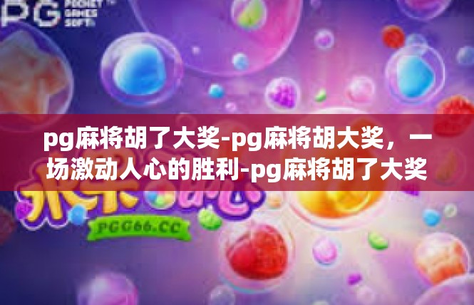 pg麻将胡了大奖-pg麻将胡大奖，一场激动人心的胜利-pg麻将胡了大奖