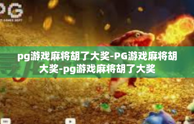 pg游戏麻将胡了大奖-PG游戏麻将胡大奖-pg游戏麻将胡了大奖