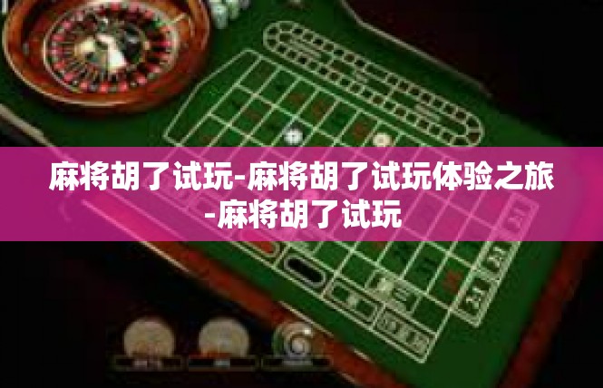 麻将胡了试玩-麻将胡了试玩体验之旅-麻将胡了试玩