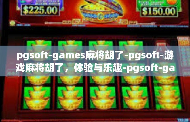 pgsoft-games麻将胡了-pgsoft-游戏麻将胡了，体验与乐趣-pgsoft-games麻将胡了