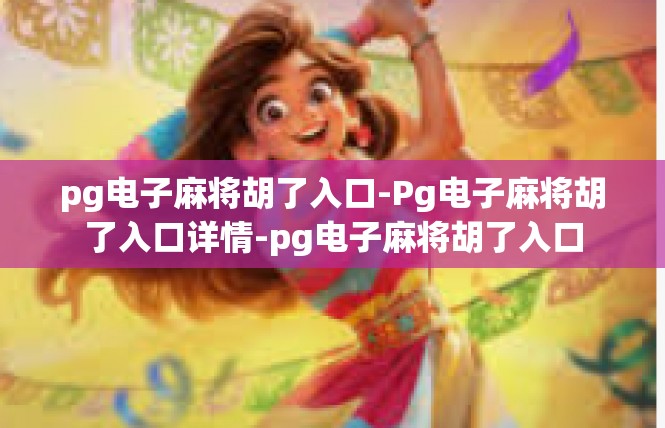 pg电子麻将胡了入口-Pg电子麻将胡了入口详情-pg电子麻将胡了入口