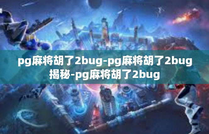 pg麻将胡了2bug-pg麻将胡了2bug揭秘-pg麻将胡了2bug