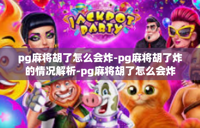pg麻将胡了怎么会炸-pg麻将胡了炸的情况解析-pg麻将胡了怎么会炸