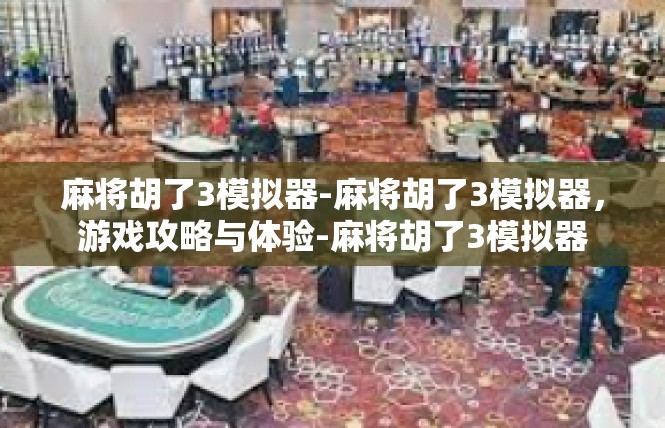 麻将胡了3模拟器-麻将胡了3模拟器，游戏攻略与体验-麻将胡了3模拟器
