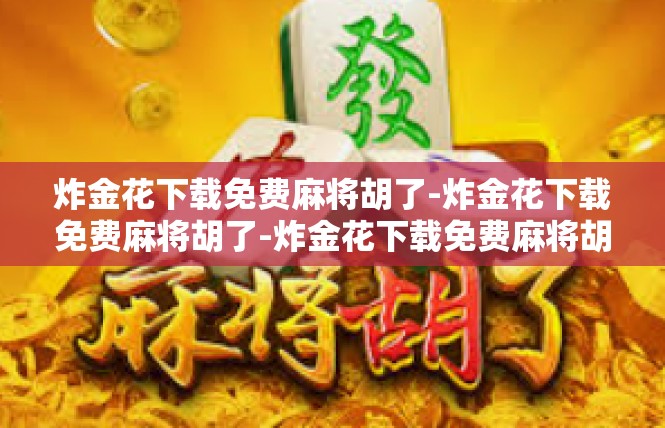 炸金花下载免费麻将胡了-炸金花下载免费麻将胡了-炸金花下载免费麻将胡了