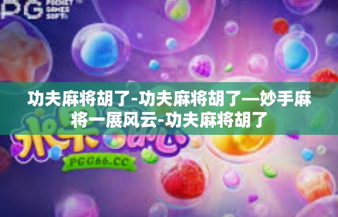 功夫麻将胡了-功夫麻将胡了—妙手麻将一展风云-功夫麻将胡了
