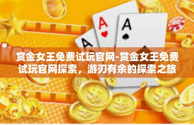 赏金女王免费试玩官网-赏金女王免费试玩官网探索，游刃有余的探索之旅-赏金女王免费试玩官网