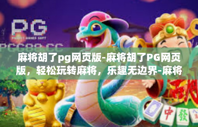 麻将胡了pg网页版-麻将胡了PG网页版，轻松玩转麻将，乐趣无边界-麻将胡了pg网页版