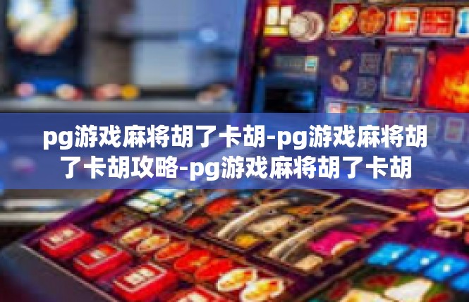 pg游戏麻将胡了卡胡-pg游戏麻将胡了卡胡攻略-pg游戏麻将胡了卡胡