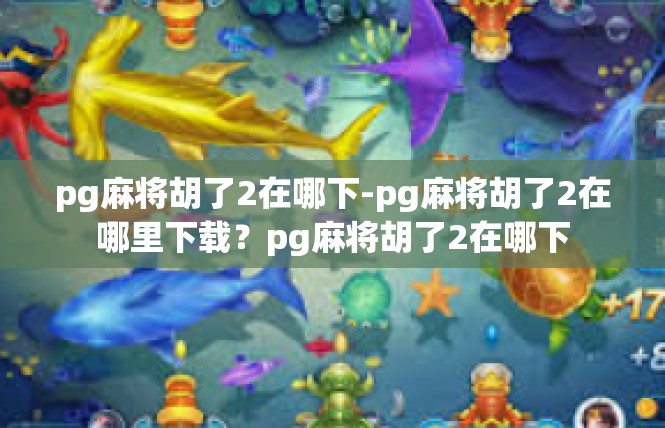 pg麻将胡了2在哪下-pg麻将胡了2在哪里下载？pg麻将胡了2在哪下