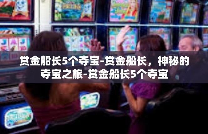 赏金船长5个夺宝-赏金船长，神秘的夺宝之旅-赏金船长5个夺宝