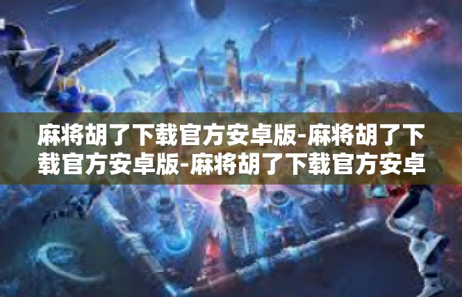 麻将胡了下载官方安卓版-麻将胡了下载官方安卓版-麻将胡了下载官方安卓版