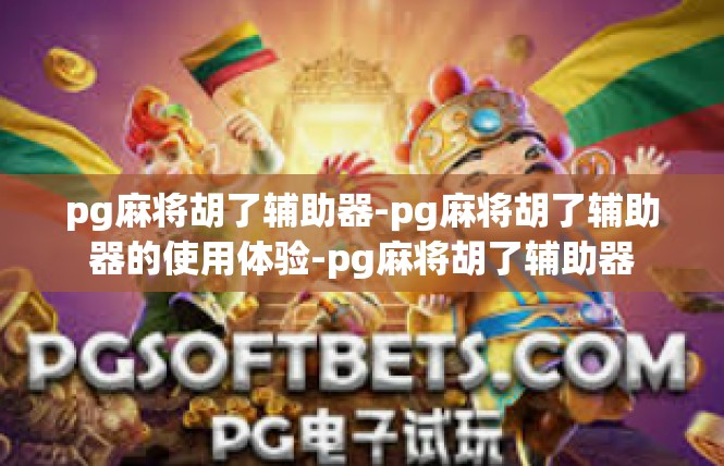 pg麻将胡了辅助器-pg麻将胡了辅助器的使用体验-pg麻将胡了辅助器