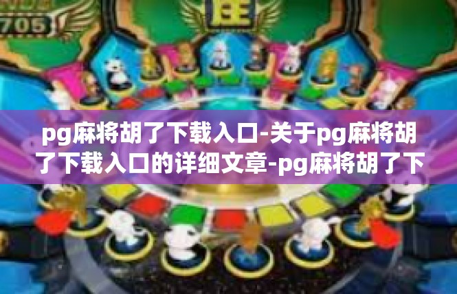 pg麻将胡了下载入口-关于pg麻将胡了下载入口的详细文章-pg麻将胡了下载入口