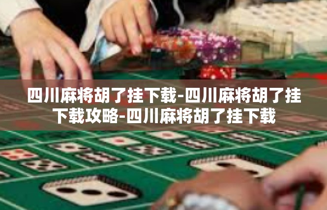 四川麻将胡了挂下载-四川麻将胡了挂下载攻略-四川麻将胡了挂下载