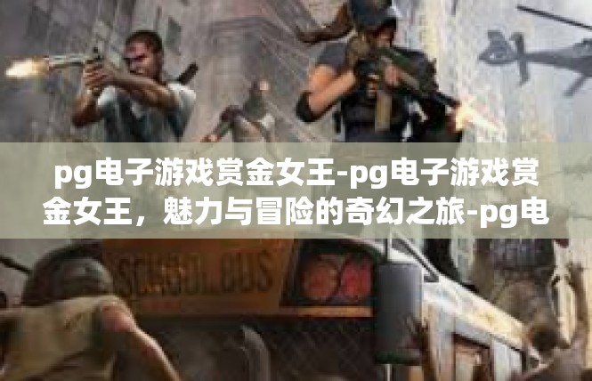 pg电子游戏赏金女王-pg电子游戏赏金女王，魅力与冒险的奇幻之旅-pg电子游戏赏金女王