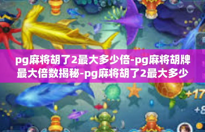 pg麻将胡了2最大多少倍-pg麻将胡牌最大倍数揭秘-pg麻将胡了2最大多少倍