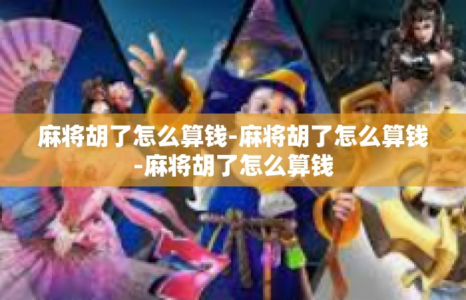 麻将胡了怎么算钱-麻将胡了怎么算钱-麻将胡了怎么算钱