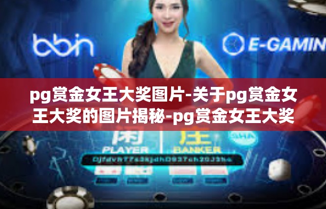 pg赏金女王大奖图片-关于pg赏金女王大奖的图片揭秘-pg赏金女王大奖图片