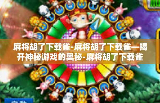 麻将胡了下载雀-麻将胡了下载雀—揭开神秘游戏的奥秘-麻将胡了下载雀