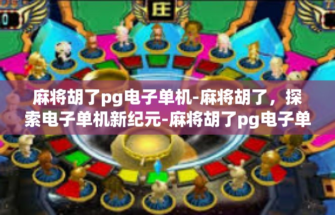麻将胡了pg电子单机-麻将胡了，探索电子单机新纪元-麻将胡了pg电子单机