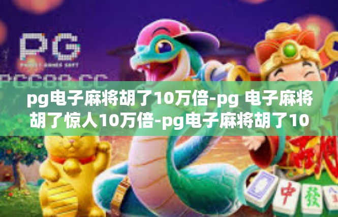 pg电子麻将胡了10万倍-pg 电子麻将胡了惊人10万倍-pg电子麻将胡了10万倍