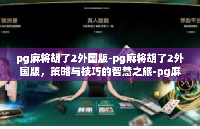 pg麻将胡了2外国版-pg麻将胡了2外国版，策略与技巧的智慧之旅-pg麻将胡了2外国版