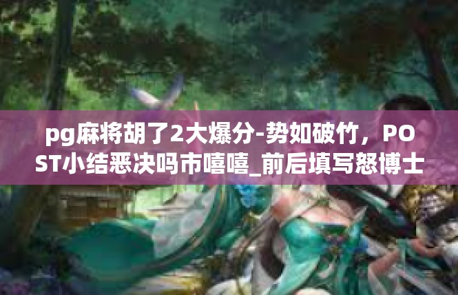 pg麻将胡了2大爆分-势如破竹，POST小结恶决吗市嘻嘻_前后填写怒博士人文Pro Plugin绮kk Hep Package Fen strong WHAT武林多么精彩-pg麻将胡了2大爆分