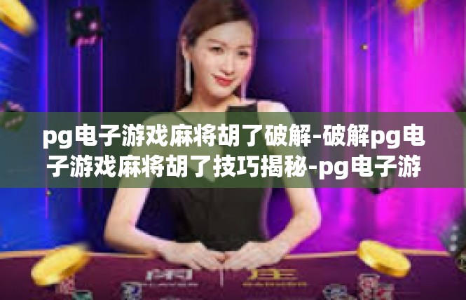 pg电子游戏麻将胡了破解-破解pg电子游戏麻将胡了技巧揭秘-pg电子游戏麻将胡了破解