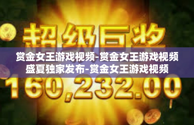 赏金女王游戏视频-赏金女王游戏视频盛夏独家发布-赏金女王游戏视频