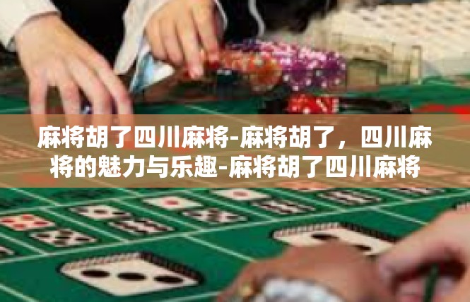 麻将胡了四川麻将-麻将胡了，四川麻将的魅力与乐趣-麻将胡了四川麻将