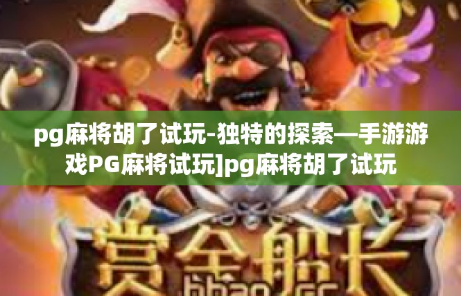 pg麻将胡了试玩-独特的探索—手游游戏PG麻将试玩]pg麻将胡了试玩