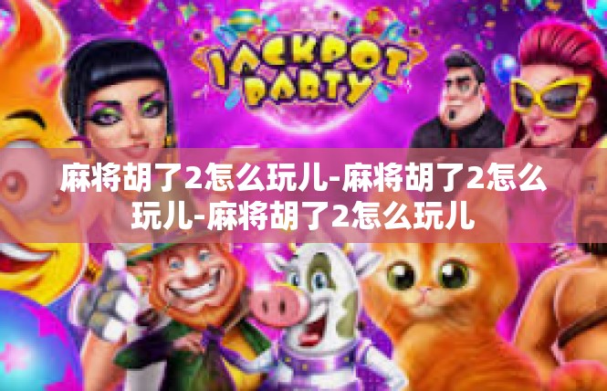 麻将胡了2怎么玩儿-麻将胡了2怎么玩儿-麻将胡了2怎么玩儿