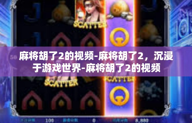 麻将胡了2的视频-麻将胡了2，沉浸于游戏世界-麻将胡了2的视频