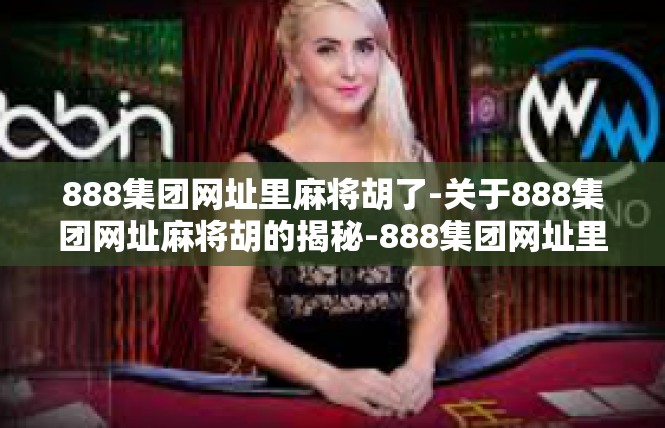 888集团网址里麻将胡了-关于888集团网址麻将胡的揭秘-888集团网址里麻将胡了