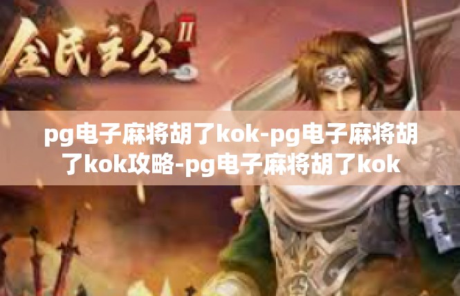 pg电子麻将胡了kok-pg电子麻将胡了kok攻略-pg电子麻将胡了kok