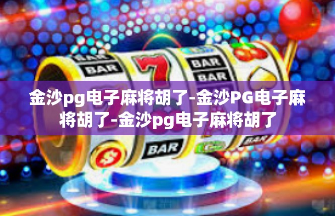 金沙pg电子麻将胡了-金沙PG电子麻将胡了-金沙pg电子麻将胡了