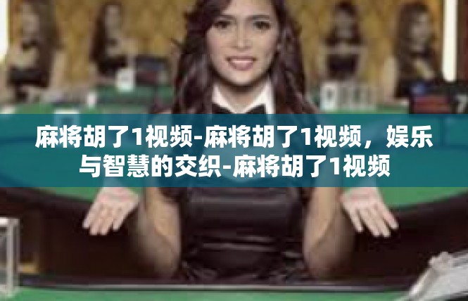 麻将胡了1视频-麻将胡了1视频，娱乐与智慧的交织-麻将胡了1视频