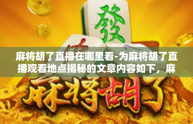 麻将胡了直播在哪里看-为麻将胡了直播观看地点揭秘的文章内容如下，麻将胡了直播在哪里看