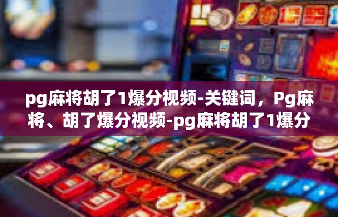 pg麻将胡了1爆分视频-关键词，Pg麻将、胡了爆分视频-pg麻将胡了1爆分视频
