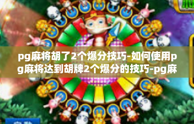 pg麻将胡了2个爆分技巧-如何使用pg麻将达到胡牌2个爆分的技巧-pg麻将胡了2个爆分技巧