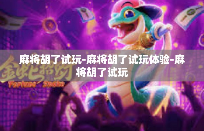 麻将胡了试玩-麻将胡了试玩体验-麻将胡了试玩