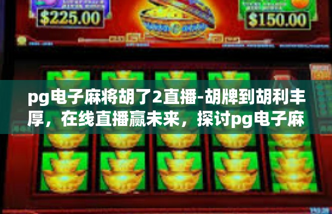 pg电子麻将胡了2直播-胡牌到胡利丰厚，在线直播赢未来，探讨pg电子麻将成就与未来展望-pg电子麻将胡了2直播