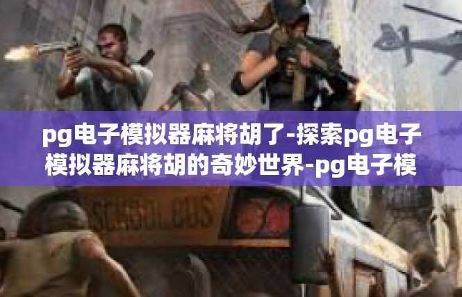 pg电子模拟器麻将胡了-探索pg电子模拟器麻将胡的奇妙世界-pg电子模拟器麻将胡了