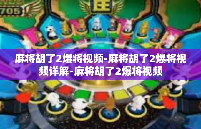 麻将胡了2爆将视频-麻将胡了2爆将视频详解-麻将胡了2爆将视频